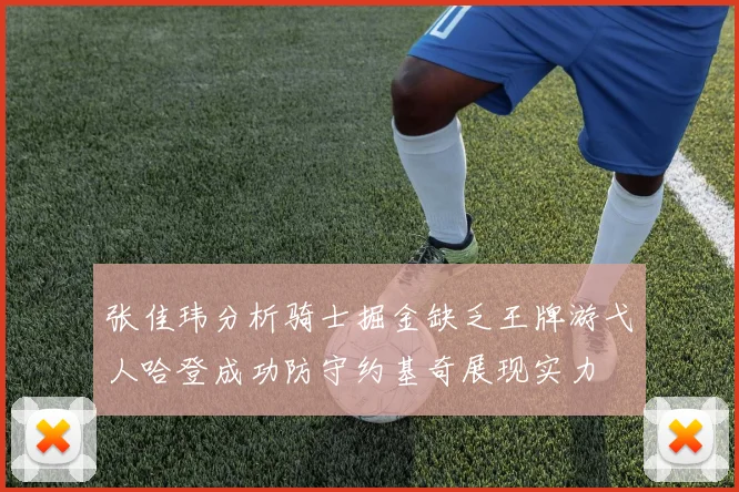 张佳玮分析骑士掘金缺乏王牌游弋人哈登成功防守约基奇展现实力