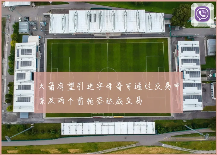 火箭有望引进字母哥可通过交易申京及两个首轮签达成交易