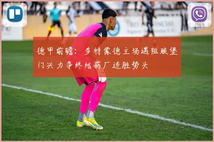 德甲前瞻：多特蒙德主场遇阻狼堡门兴力争终结药厂连胜势头
