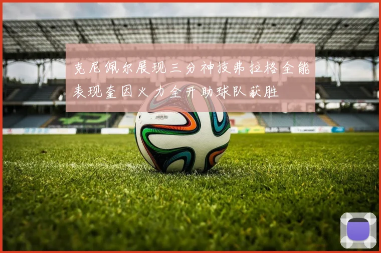 克尼佩尔展现三分神技弗拉格全能表现奎因火力全开助球队获胜