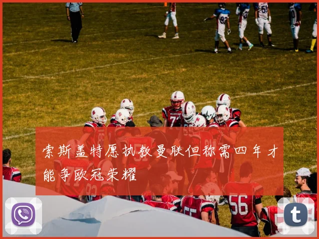 索斯盖特愿执教曼联但称需四年才能争欧冠荣耀