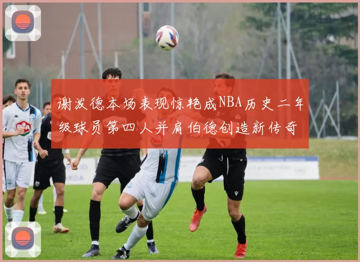 谢泼德本场表现惊艳成NBA历史二年级球员第四人并肩伯德创造新传奇