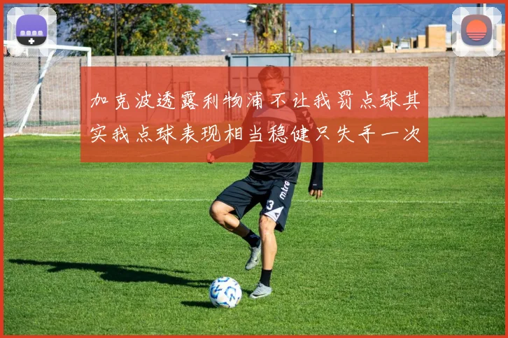 加克波透露利物浦不让我罚点球其实我点球表现相当稳健只失手一次