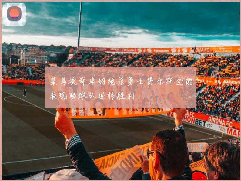 菜鸟埃奇库姆绝杀勇士费尔斯全能表现助球队逆转胜利