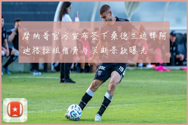 摩纳哥官方宣布签下桑德兰边锋阿迪格拉租借费与买断条款曝光
