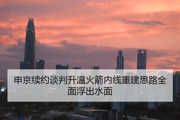 申京续约谈判升温火箭内线重建思路全面浮出水面